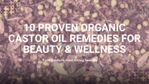 10 Proven Organic Castor Oil Remedies for Beauty & Wellness